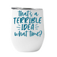 Wine Tumbler That's a terrible idea..what time?